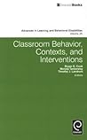 Classroom Behavior, Contexts, and Interventions (Advances in Learning and Behavioral Disabilities, 25)