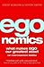 Egonomics: What Makes Ego Our Greatest Asset (Or Most Expensive Liability)