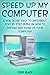 Speed Up My Computer: A Non Techie, Easy to Implement, Step By Step Guide On How to Defrag and Clean Up Your Computer