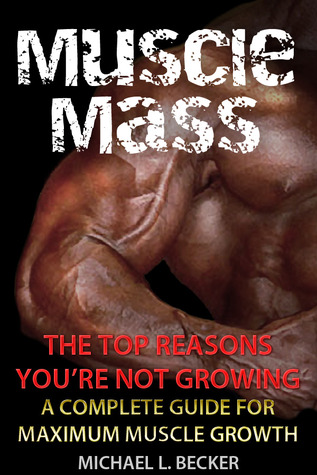Muscle Mass: The Top Reasons Your Not Growing A Complete Guide for Maximum Muscle Growth (Optimum Health Series)