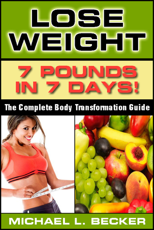 Lose Weight: 7 Pounds In 7 Days The Complete Body Transformation Guide (Optimum Health Series)