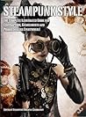 Steampunk Style: The Complete Illustrated guide for Contraptors, Gizmologists, and Primocogglers Everywhere!