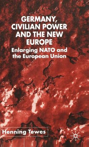 Germany, Civilian Power and the New Europe: Enlarging NATO and the European Union (New Perspectives in German Political Studies)