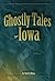 Ghostly Tales of Iowa by Ruth D. Hein