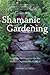Shamanic Gardening: Timeles...