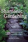 Shamanic Gardening: Timeless Techniques for the Modern Sustainable Garden