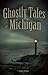 Ghostly Tales of Michigan