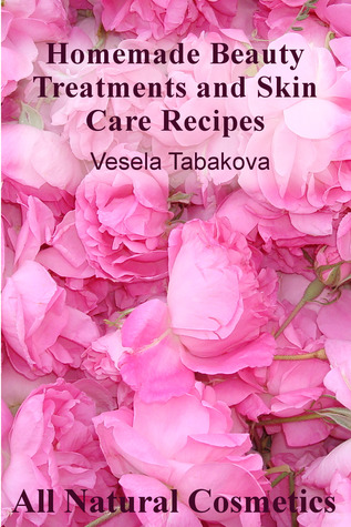 Homemade Beauty Treatments and Skin Care Recipes (All Natural Cosmetics)