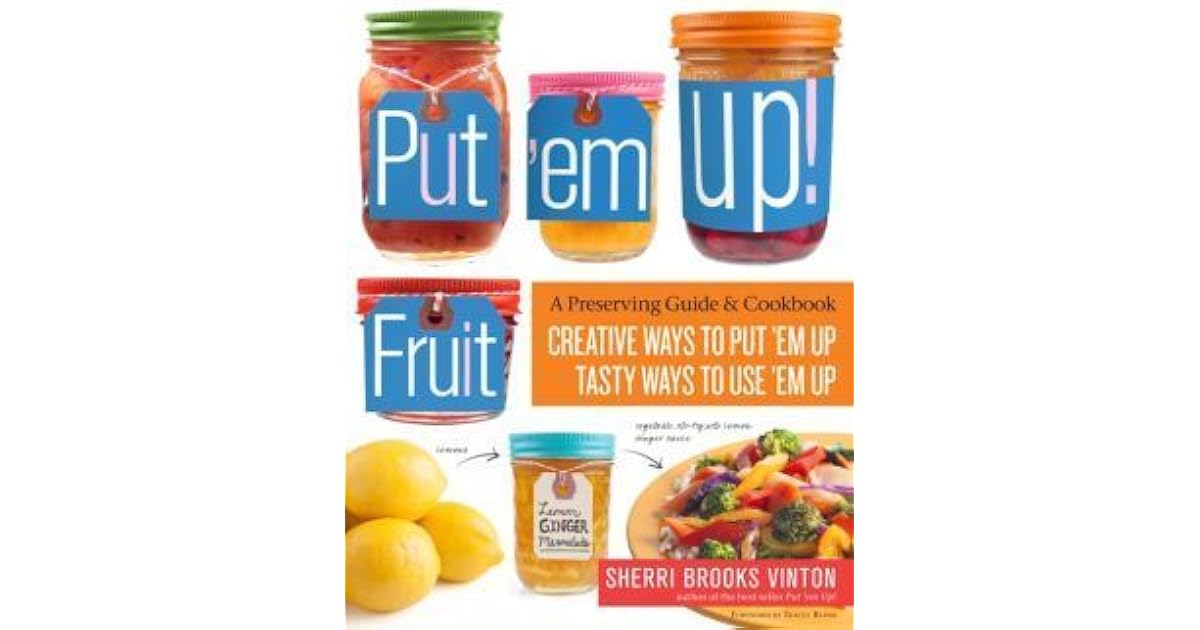 Put 'em Up! Fruit Creative Recipes for Making and Using Fresh Fruit