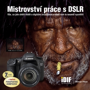 Mistrovství práce s DSLR : vše, co jste chtěli vědět o digitální zrcadlovce a nikdo vám to neuměl vysvětlit