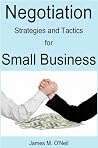 Negotiation Strategies and Tactics for Small Business Negotiation Strategies and Tactics for Small Business