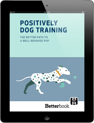 Positively Dog Training: The Better Path to a Well-Behaved Pup