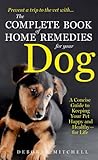 The Complete Book of Home Remedies for Your Dog: A Concise Guide for Keeping Your Pet Healthy and Happy - For Life