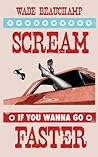Scream If You Wanna Go Faster by Wade Beauchamp