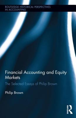 Financial Accounting and Equity Markets: Selected Essays of Philip Brown (Routledge Historical Perspectives in Accounting)