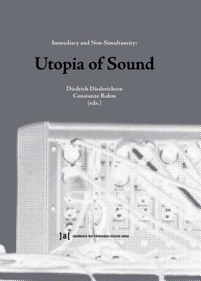 Utopia of Sound: Immediacy and Non-Simultaneity (Publications of the Academy of Fine Arts Vienna)