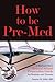 How to be Pre-Med: A Harvard MD's Medical School Preparation Guide for Students and Parents