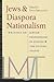 Jews and Diaspora Nationalism: Writings on Jewish Peoplehood in Europe and the United States (Brandeis Library of Modern Jewish Thought)
