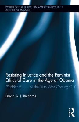 Resisting Injustice and the Feminist Ethics of Care in the Age of Obama (Routledge Research in American Politics and Governance)