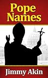 Pope Names: The Definitive Guide to the History of Papal Naming, Why Popes Choose the Names They Do, and What Name the Next Pope Will Choose