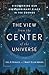 The View From the Center of the Universe: Discovering Our Extraordinary Place in the Cosmos
