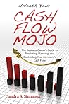 Unleash Your Cash Flow Mojo: The Business Owner's Guide to Predicting, Planning and Controlling Your Company's Cash Flow Unleash Your Cash Flow Mojo: The Business Owner's Guide to Predicting, Planning and Controlling Your Company's Cash Flow