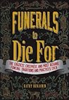 Funerals to Die For: The Craziest, Creepiest, and Most Bizarre Funeral Traditions and Practices Ever
