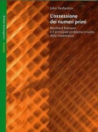 L'ossessione dei numeri primi: Bernhard Riemann e il principale problema irrisolto della matematica