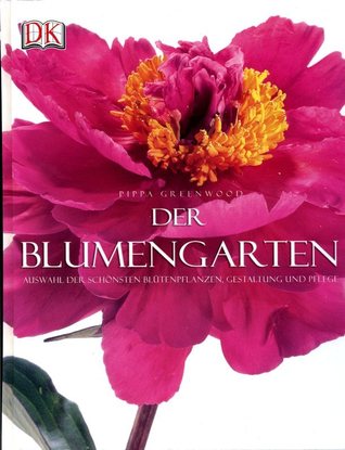Der Blumengarten: Auswahl der schönsten Blütenpflanzen, Gestaltung und Pflege