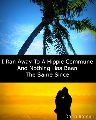I Ran Away To A Hippie Commune And Nothing Has Been The Same Since (Kindle Edition)