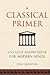 A Classical Primer: Ancient Knowledge for Modern Minds