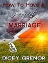 How To Have A Perfect Marriage by Dicey Grenor