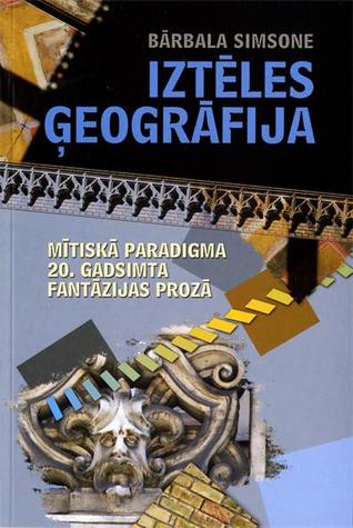 Iztēles ģeogrāfija. Mītiskā paradigma 20. gadsimta fantāzijas prozā