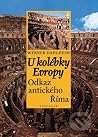U kolébky Evropy. Odkaz Antického Říma U kolébky Evropy. Odkaz Antického Říma