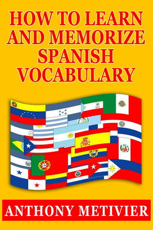 How to Learn and Memorize Spanish Vocabulary ... Using a Memory Palace Specifically Designed for the Spanish Language (and adaptable to many other languages too)