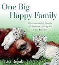 One Big Happy Family: Heartwarming Stories of Animals Caring for One Another