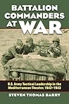 Battalion Commanders at War: U.S. Army Tactical Leadership in the Mediterranean Theater, 1942-1943 (Modern War Studies)