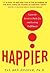 Happier: Learn the Secrets to Daily Joy and Lasting Fulfillment