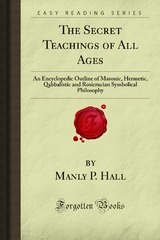 The Secret Teachings of All Ages: An Encyclopedic Outline of Masonic, Hermetic, Qabbalistic and Rosicrucian Symbolical Philosophy (Forgotten Books)