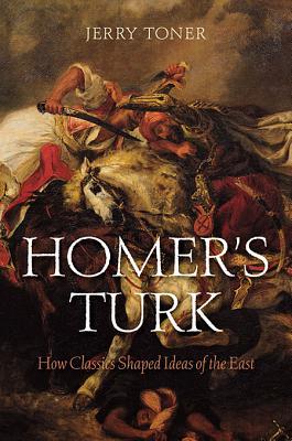 Homer's Turk: How Classics Shaped Ideas of the East (Hardcover)