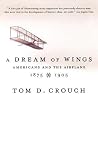 A Dream of Wings: Americans and the Airplane, 1875-1905 A Dream of Wings: Americans and the Airplane, 1875-1905