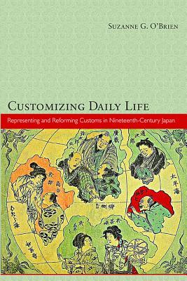 Customizing Daily Life: Representing and Reforming Customs in Nineteenth-Century Japan (Harvard East Asian Monographs)