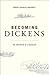 Becoming Dickens: The Invention of a Novelist
