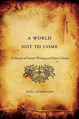 A World Not to Come: A History of Latino Writing and Print Culture (Hardcover)