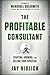 The Profitable Consultant: Starting, Growing, and Selling Your Expertise