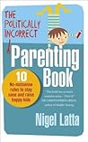 The Politically Incorrect Parenting Book by Nigel Latta