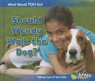 Should Wendy Walk the Dog?: Taking Care of Your Pets (What Would You Do?)