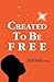 Created To Be Free: A Historical Novel about One American Family