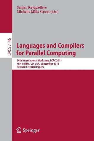 Languages and Compilers for Parallel Computing: 24th International Workshop, LCPC 2011, Fort Collins, CO, USA, September 8-10, 2011. Revised Selected ... Computer Science and General Issues)