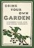 Drink Your Own Garden: A Homebrew Guide Using Your Garden Ingredients